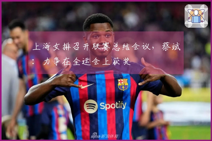 上海女排召开联赛总结会议，蔡斌：力争在全运会上获奖
